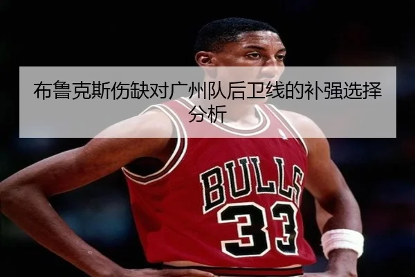 布鲁克斯伤缺对广州队后卫线的补强选择分析
